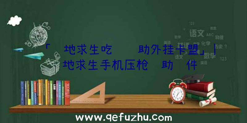 「绝地求生吃鸡辅助外挂卡盟」|绝地求生手机压枪辅助软件